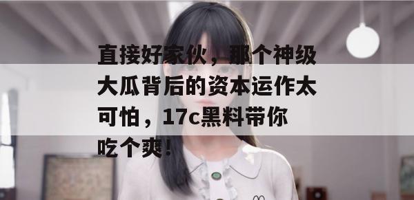 直接好家伙，那个神级大瓜背后的资本运作太可怕，17c黑料带你吃个爽！